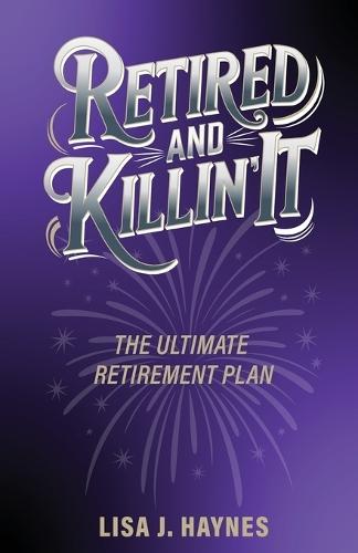 Retired and Killin' It: The Ultimate Retirement Plan
