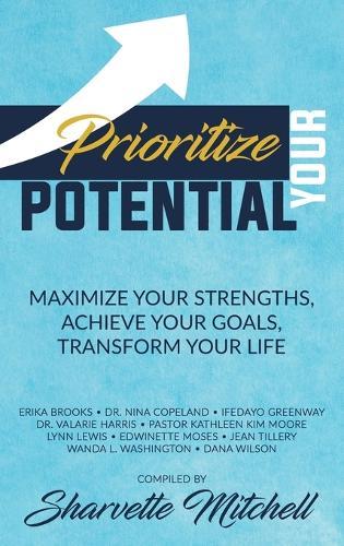 Prioritize Your Potential: Maximize Your Strengths, Achieve Your Goals, Transform Your Life