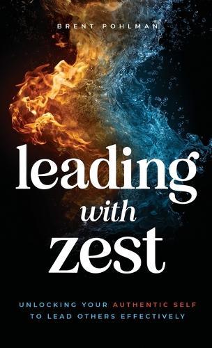 Leading with Zest: Unlocking Your Authentic Self to Lead Others Effectively