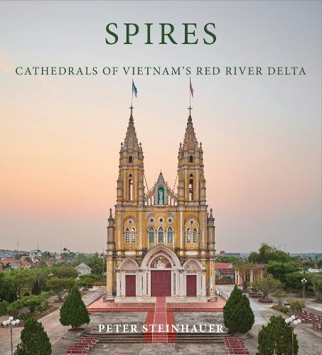 Peter Steinhauer: Spires: Cathedrals of Vietnam's Red River Delta