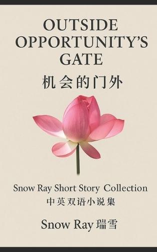 Outside Opportunity's Gate -Snow Ray Short Story Collection: 机会的门外-瑞雪中英双语小说集