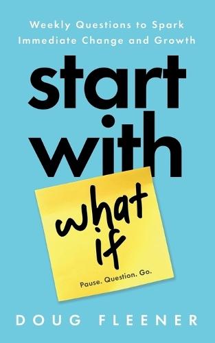 Start With What If: Weekly Questions to Spark Immediate Change and Growth