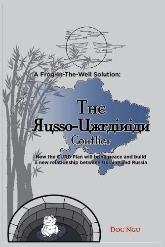 A Frog-In-The-Well Solution - The Russo-Ukrainian Conflict: How the CURD Plan will bring peace and build a new relationship between Ukraine and Russia