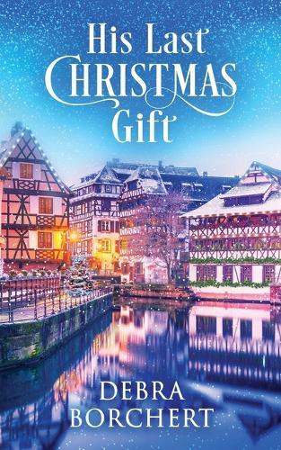 His Last Christmas Gift: A Later in Life Romance Set in the Christmas Markets of France