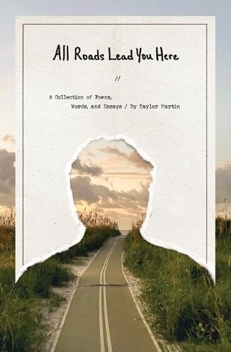 All Roads Lead You Here: A Collection of Poems, Words, and Essays