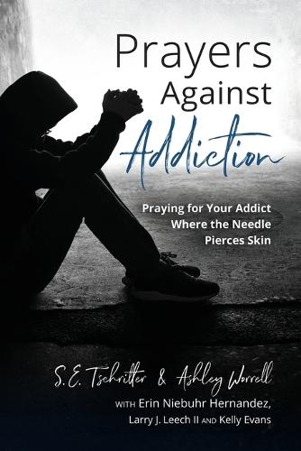 Prayers Against Addiction: Praying for Your Addict Where the Needle Pierces Skin