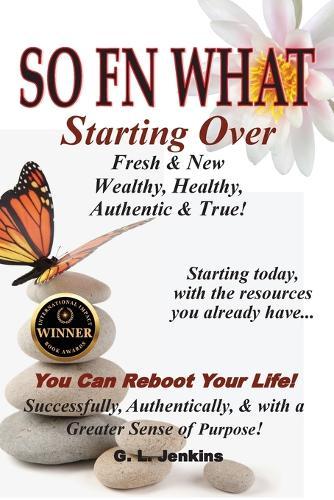 So FN What: Starting Over, Fresh & New, Wealthy, Healthy, Authentic & True