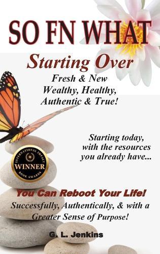 So FN What: Starting Over, Fresh & New, Wealthy, Healthy, Authentic & True