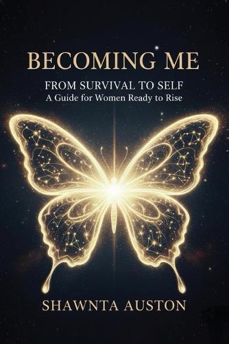 Becoming Me - From Survival to Self: A Guide for Women Ready to Rise