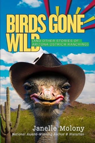 Birds Gone Wild (And Other Stories of Arizona Ostrich Ranching)