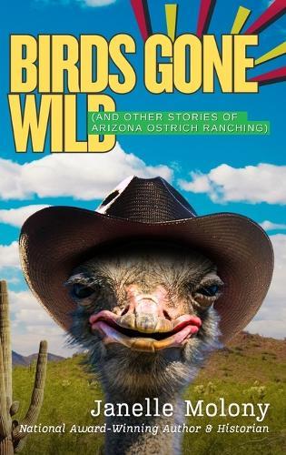 Birds Gone Wild (And Other Stories of Arizona Ostrich Ranching)