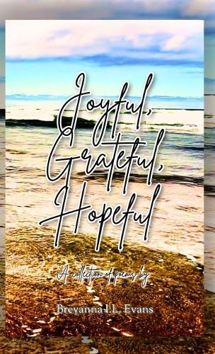 Joyful, Grateful, Hopeful: A collection of poems focused on the beauty of every day experiences and moments.