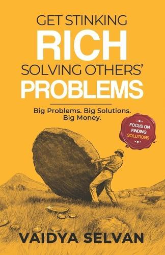 Get Stinking Rich Solving Others Problems: Big Problems. Big Solutions. Big Money