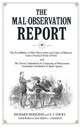 The Mal-Observation Report: The Possibilities of Mal-Observation and Lapse of Memory from a Practical Point of View and Mr. Davey's Imitations by Conjuring of Phenomena Sometimes Attributed to Spirit Agency