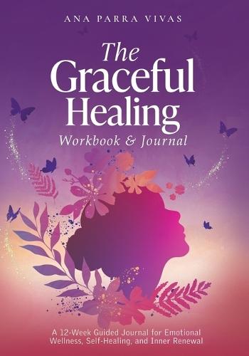 The Graceful Healing Workbook & Journal: A 12-Week Guided Journey for Emotional Wellness, Self-Healing, and Inner Renewal