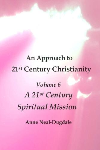 An Approach to 21st Century Christianity - Volume 6 - A 21st Century Spiritual Mission