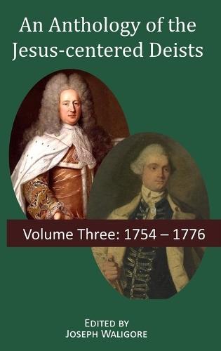 An Anthology of the Jesus-centered Deists: Volume Three: 1754 - 1776