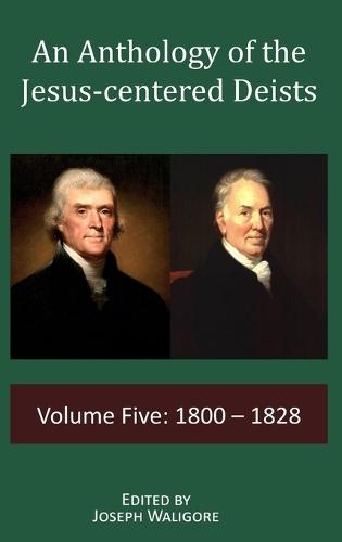 An Anthology of the Jesus-centered Deists: Volume Five: 1800 - 1828
