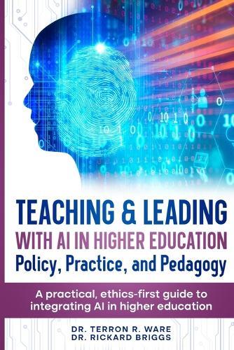 Teaching & Leading with Artificial Intelligence in Higher Education: Policy, Practice, and Pedagogy: A pratical, ethics-first guide to integrating AI in higher education