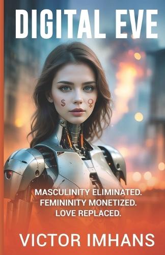 Digital Eve: Masculinity Eliminated. Femininity Monetized. Love Replaced.