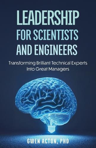 Leadership for Scientists and Engineers: Transforming Brilliant Technical Experts Into Great Managers