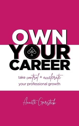 Own Your Career: Take Control + Accelerate Your Professional Growth