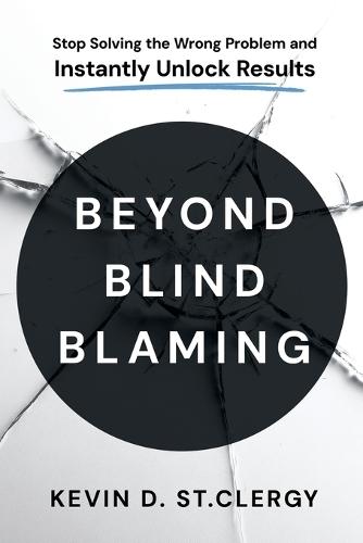Beyond Blind Blaming: Stop Solving the Wrong Problem and Instantly Unlock Results