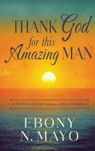 Thank God for This Amazing Man: A 45 Day Devotional and Journal