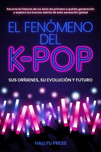 El Fenómeno del K-pop: Sus orígenes, su evolución y futuro - Recorre la historia de los idols de primera a quinta generación y explora las fuerzas detrás de esta sensación global
