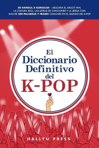 El Diccionario Definitivo del K-Pop: De Hangul a Konglish - Descifra el argot fan, la cultura idol, las letras de canciones y la jerga con más de 500 palabras y frases comunes en el mundo del K-pop