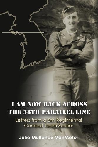 I Am Now Back Across the 38th Parallel Line: Letters from a 5th Regimental Combat Team Soldier