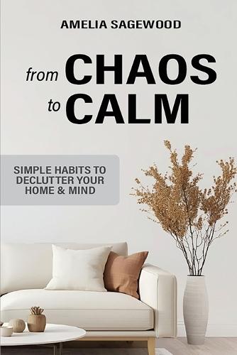 From Chaos to Calm: Simple Habits to Declutter Your Home and Mind