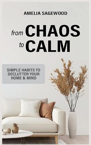 From Chaos to Calm: Simple Habits to Declutter Your Home and Mind