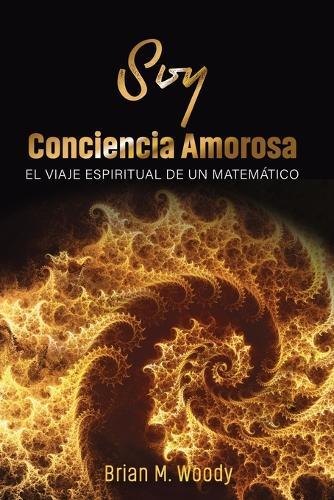 Soy conciencia amorosa: El viaje espiritual de un matemático