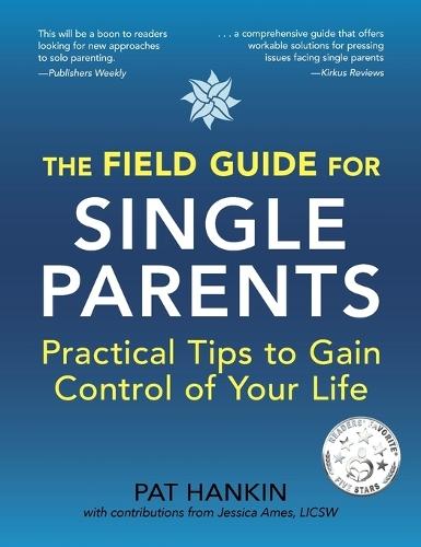 The Field Guide for Single Parents: Practical Tips to Gain Control of Your Life