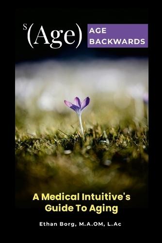 s(Age) Age Backwards: A Medical Intuitive's Guide To Aging