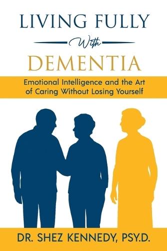 Living Fully With Dementia: Emotional Intelligence and the Art of Caring Without Losing Yourself