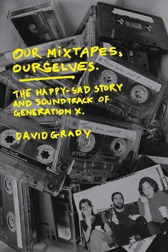 Our Mixtapes, Ourselves: The Happy-Sad Story and Soundtrack of Generation X