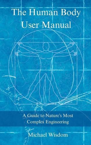 The Human Body User Manual: A Guide to Nature's Most Complex Engineering