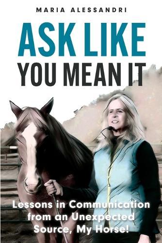 Ask Like You Mean It: Lessons in Communication from an Unexpected Source, My Horse!