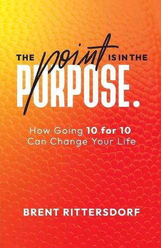 The Point Is in the Purpose: How Going 10 for 10 Can Change Your Life