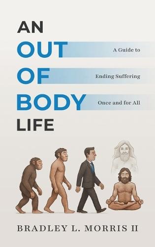 An Out of Body Life: A Guide to Ending Suffering Once and for All