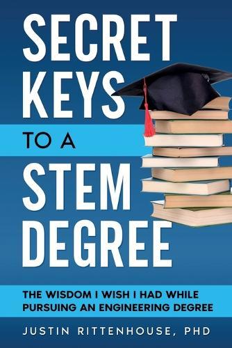 Secret Keys to a STEM Degree: The Wisdom I Wish I Had While Pursuing an Engineering Degree