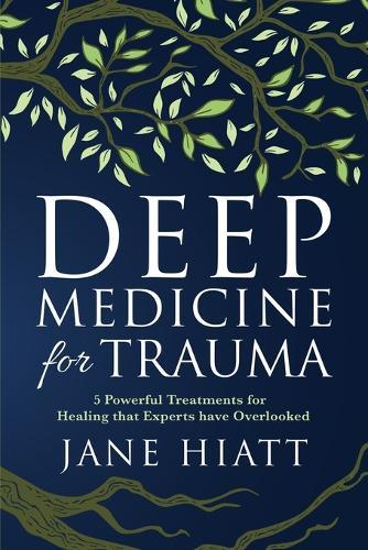 Deep Medicine for Trauma: 5 Powerful Treatments for Healing That Experts Have Overlooked