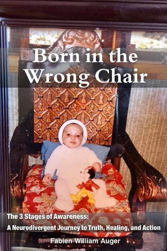 Born in the Wrong Chair: The 3 Stages of Awareness: a Neurodivergent Journey to Truth, Healing, and Action