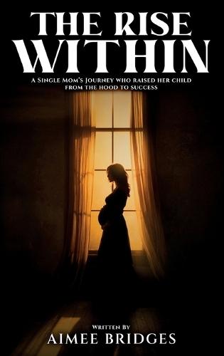 The Rise Within: A Single Mom's Journey Who Raised Her Child from the Hood to Success