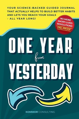 One Year from Yesterday: No More Short-Lived Resolutions! Your Science-Backed Guided Journal That Actually Helps to Build Better Habits and Lets You Reach Your Goals - All Year Long!