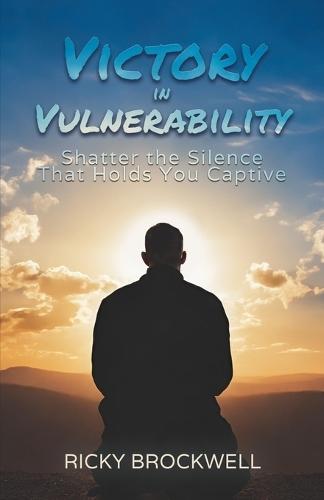 Victory in Vulnerability: Shatter the Silence That Holds You Captive