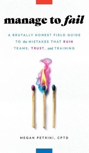 Manage to Fail: A Brutally Honest Field Guide to the Mistakes That Ruin Teams, Trust, and Training