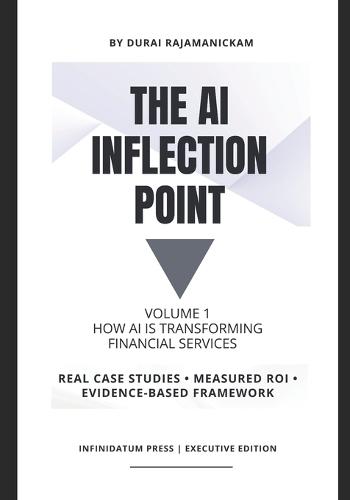 The AI Inflection Point - Vol 1 How AI Is Transforming Financial Services: Real Case Studies - Proven ROI - Decision Frameworks that works